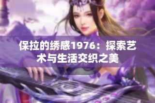 保拉的绣感1976：探索艺术与生活交织之美