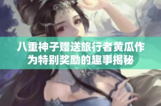 八重神子赠送旅行者黄瓜作为特别奖励的趣事揭秘