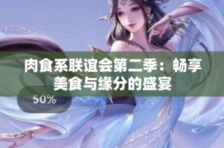 肉食系联谊会第二季：畅享美食与缘分的盛宴