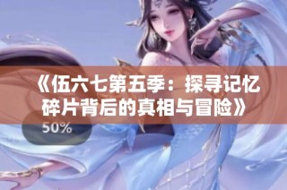 《伍六七第五季：探寻记忆碎片背后的真相与冒险》