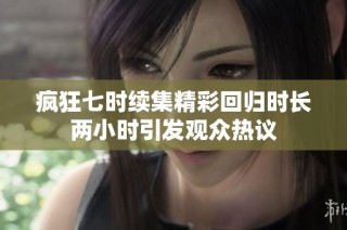 疯狂七时续集精彩回归时长两小时引发观众热议