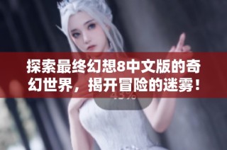 探索最终幻想8中文版的奇幻世界，揭开冒险的迷雾！