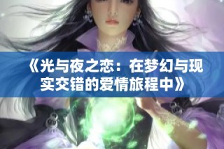 《光与夜之恋：在梦幻与现实交错的爱情旅程中》