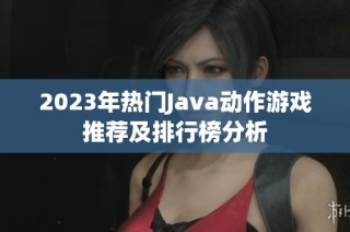 2023年热门Java动作游戏推荐及排行榜分析