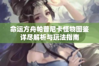 命运方舟帕普尼卡怪物图鉴详尽解析与玩法指南