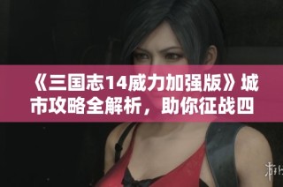 《三国志14威力加强版》城市攻略全解析，助你征战四方