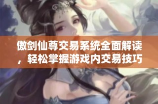傲剑仙尊交易系统全面解读，轻松掌握游戏内交易技巧