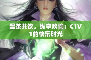 温茶共饮，纵享欢愉：C1V1的快乐时光