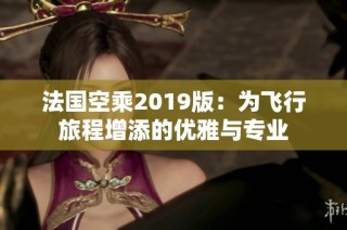 法国空乘2019版：为飞行旅程增添的优雅与专业