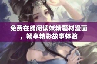 免费在线阅读妖精题材漫画，畅享精彩故事体验