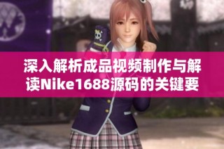 深入解析成品视频制作与解读Nike1688源码的关键要素