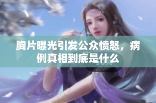 胸片曝光引发公众愤怒，病例真相到底是什么