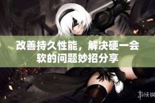 改善持久性能，解决硬一会软的问题妙招分享