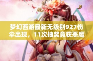 梦幻西游最新无级别927伤伞出现，11次抽奖竟获恶魔猪猪！