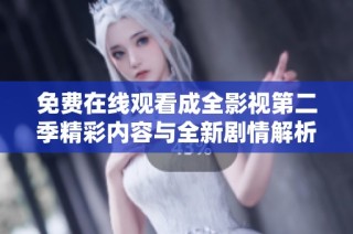 免费在线观看成全影视第二季精彩内容与全新剧情解析