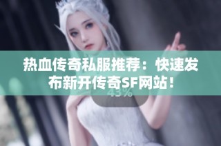 热血传奇私服推荐：快速发布新开传奇SF网站！