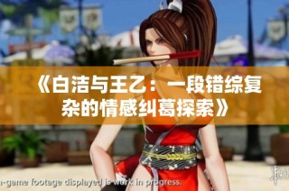 《白洁与王乙：一段错综复杂的情感纠葛探索》