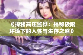 《探秘高压监狱：揭秘极限环境下的人性与生存之道》