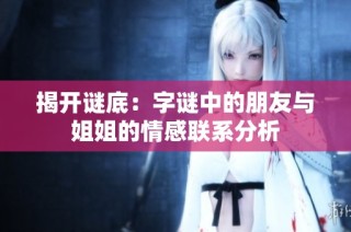 揭开谜底：字谜中的朋友与姐姐的情感联系分析