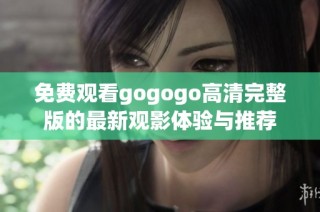 免费观看gogogo高清完整版的最新观影体验与推荐