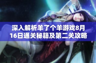 深入解析羊了个羊游戏8月16日通关秘籍及第二关攻略技巧