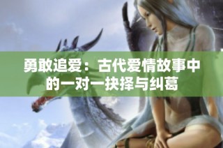 勇敢追爱：古代爱情故事中的一对一抉择与纠葛