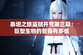 泰坦之旅盗贼开荒第三期：巨型生物的智商有多低