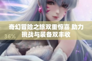 奇幻冒险之旅双重惊喜 助力挑战与装备双丰收