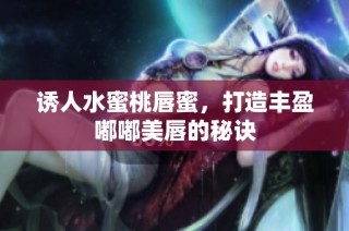 诱人水蜜桃唇蜜，打造丰盈嘟嘟美唇的秘诀