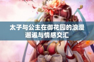 太子与公主在御花园的浪漫邂逅与情感交汇