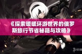 《探索暖暖环游世界的俄罗斯旅行节省秘籍与攻略》