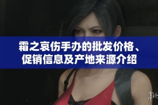霜之哀伤手办的批发价格、促销信息及产地来源介绍