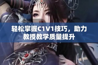轻松掌握C1V1技巧，助力教授教学质量提升