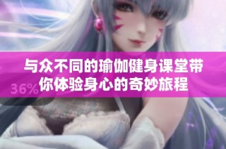 与众不同的瑜伽健身课堂带你体验身心的奇妙旅程