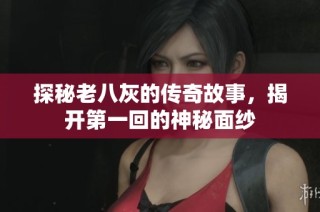 探秘老八灰的传奇故事，揭开第一回的神秘面纱