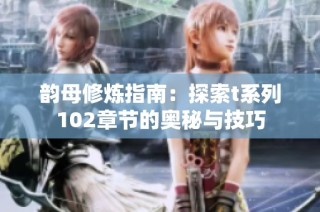 韵母修炼指南：探索t系列102章节的奥秘与技巧