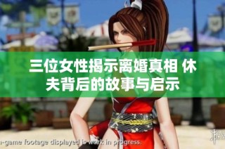 三位女性揭示离婚真相 休夫背后的故事与启示