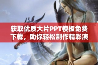 获取优质大片PPT模板免费下载，助你轻松制作精彩演示文稿