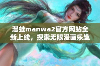 漫蛙manwa2官方网站全新上线，探索无限漫画乐趣