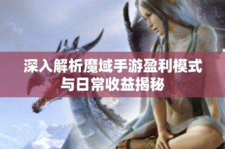 深入解析魔域手游盈利模式与日常收益揭秘
