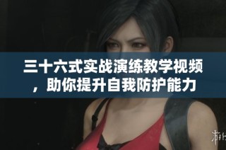 三十六式实战演练教学视频，助你提升自我防护能力