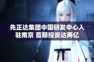 先正达集团中国研发中心入驻南京 首期投资达两亿