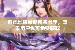 四虎地区最新网名分享，苹果用户也可免费获取