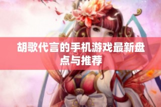 胡歌代言的手机游戏最新盘点与推荐