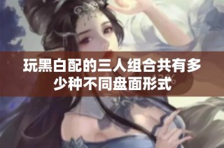 玩黑白配的三人组合共有多少种不同盘面形式