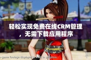 轻松实现免费在线CRM管理，无需下载应用程序