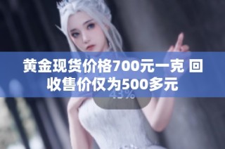黄金现货价格700元一克 回收售价仅为500多元
