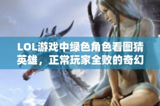 LOL游戏中绿色角色看图猜英雄，正常玩家全败的奇幻挑战