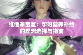 维他命宝盒：孕妇营养补给的理想选择与指南