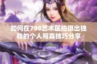 如何在798艺术区拍摄出独特的个人写真技巧分享